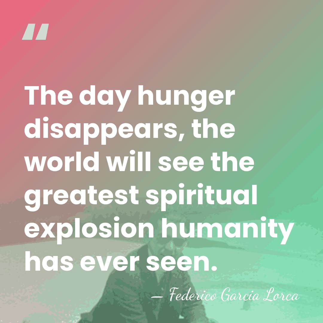 The day hunger disappears, the world will see the greatest spiritual explosion&hellip; - Federico García Lorca