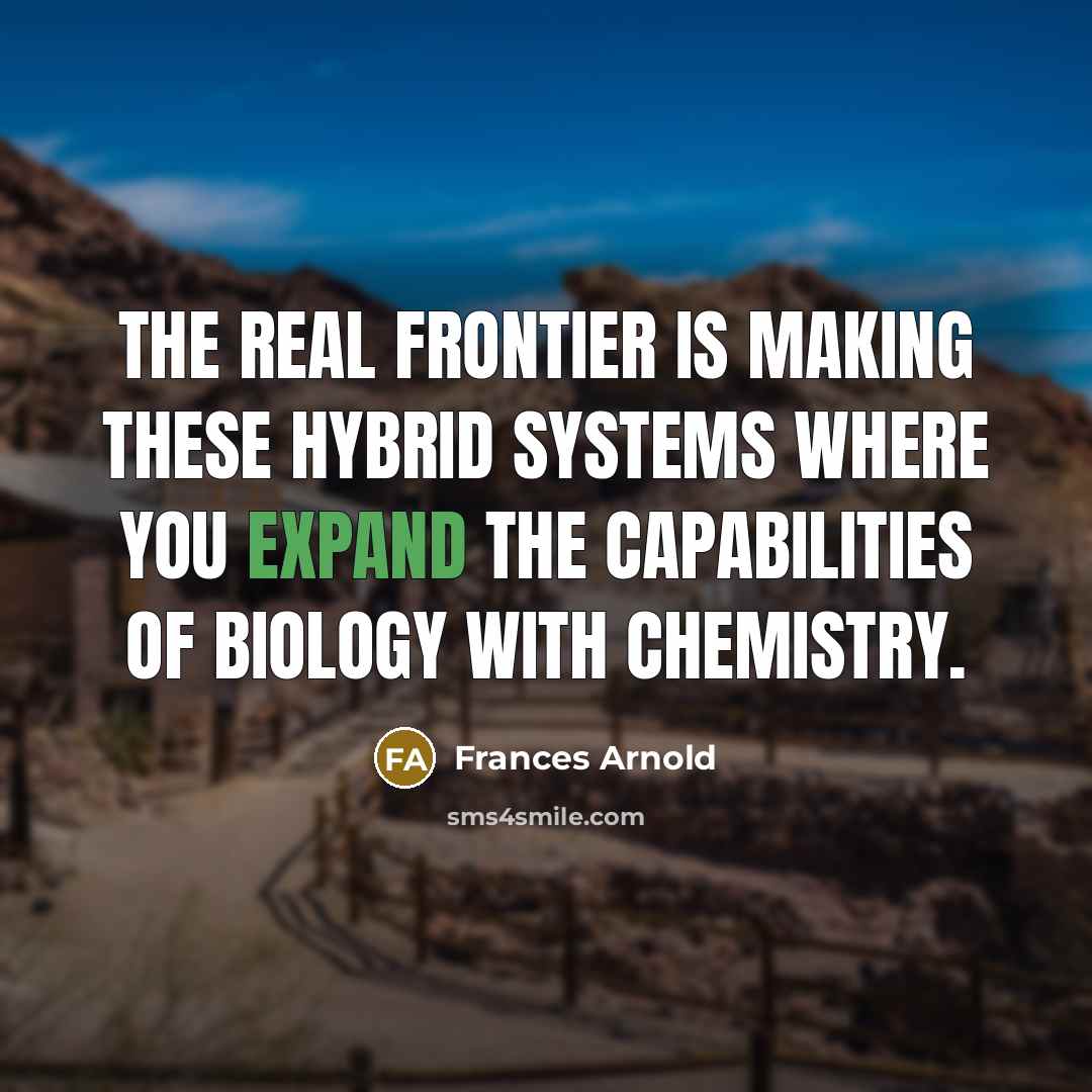 “The real frontier is making these hybrid systems where you…” quote by Frances Arnold