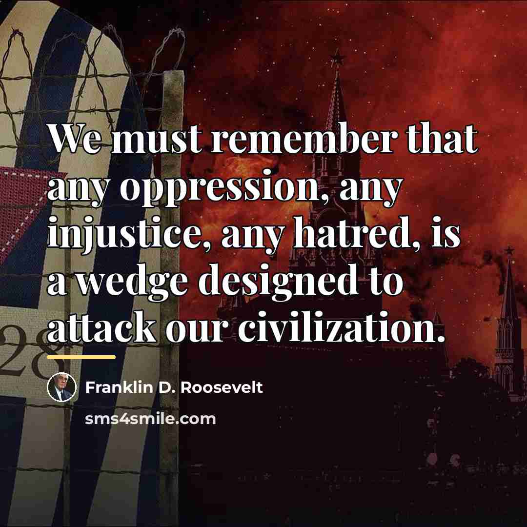 “We must remember that any oppression, any injustice, any hatred,…” quote by Franklin D. Roosevelt