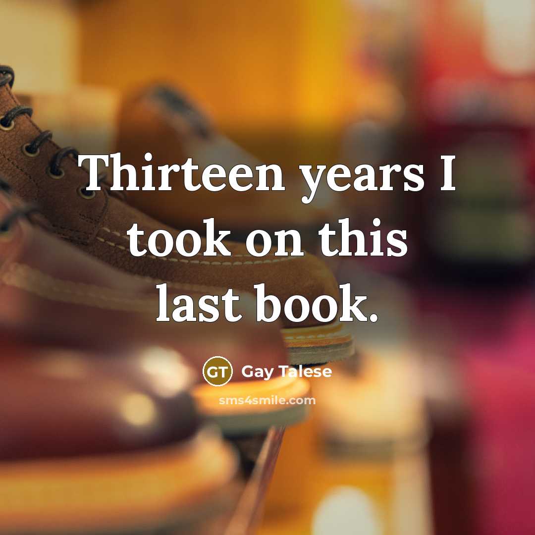 “Thirteen years I took on this last book.…” quote by Gay Talese