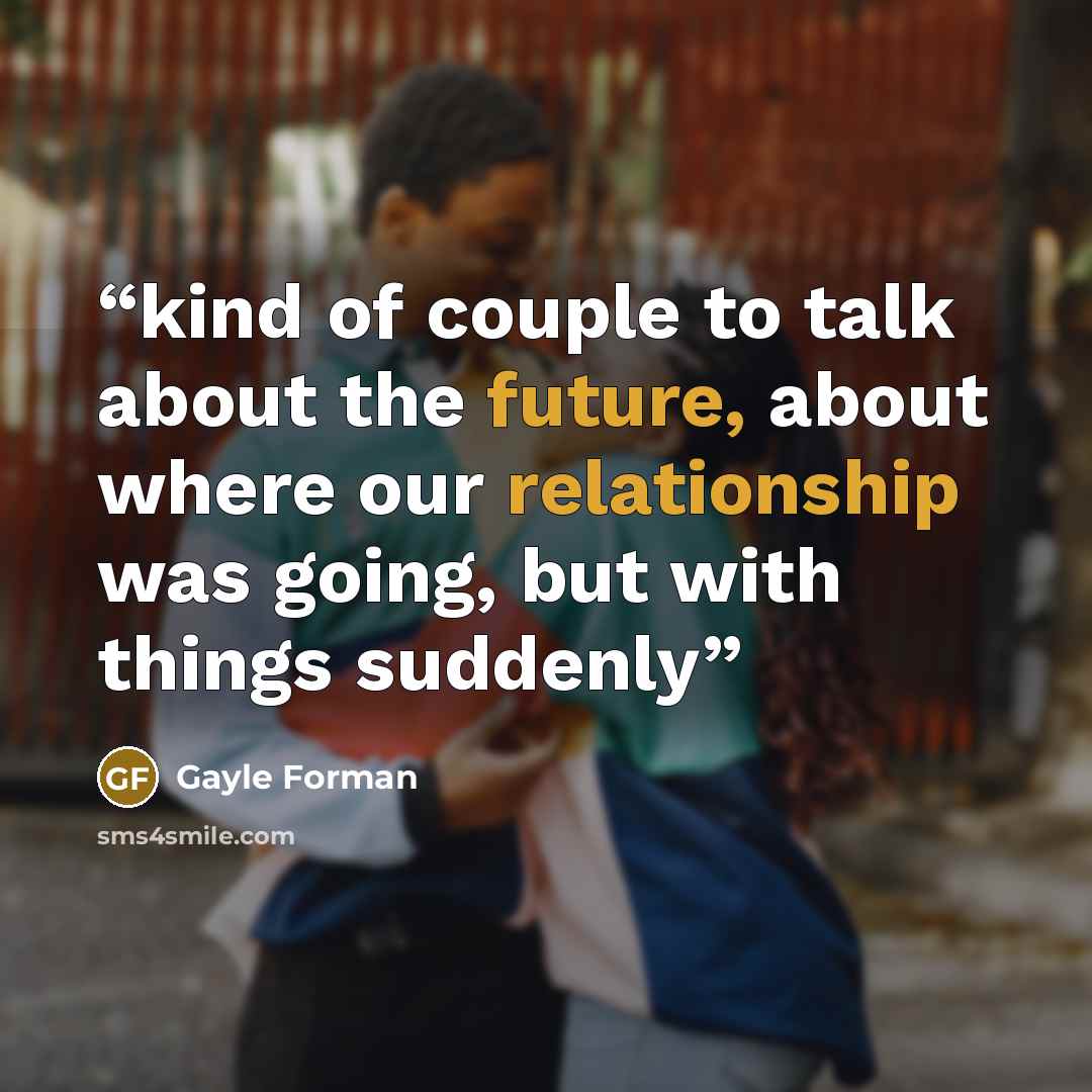 “kind of couple to talk about the future, about where our relationship was going, but with things suddenly” quote by Gayle Forman