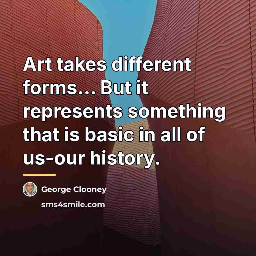 “Art takes different forms... But it represents something that is…” quote by George Clooney
