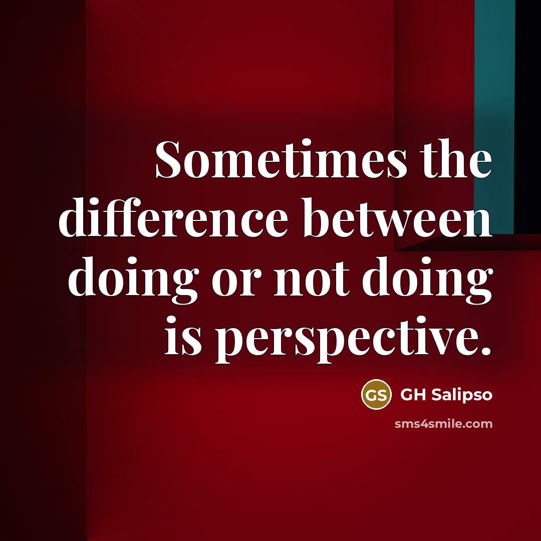 “Sometimes the difference between doing or not doing is perspective.” quote by GH Salipso