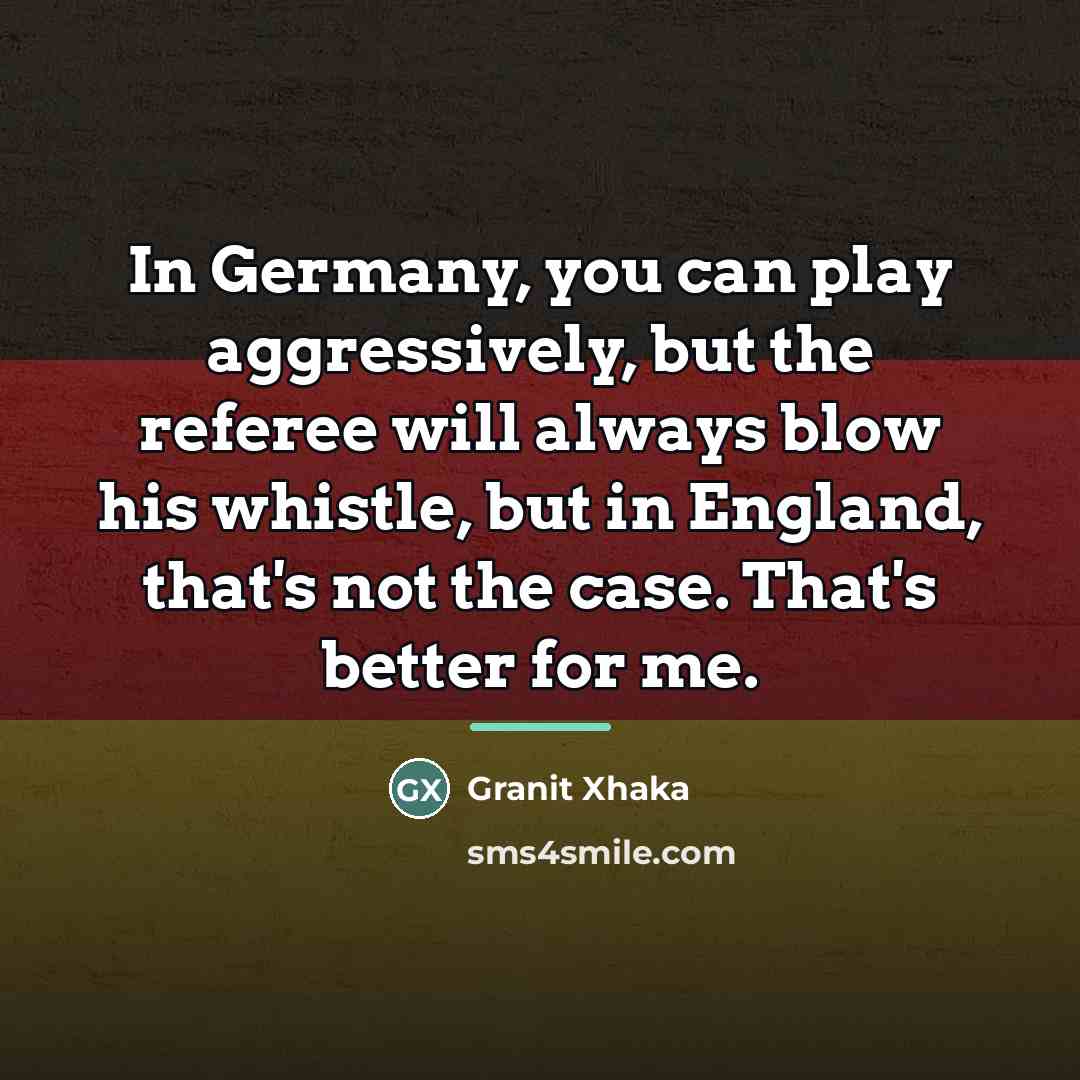 “In Germany, you can play aggressively, but the referee will…” quote by Granit Xhaka