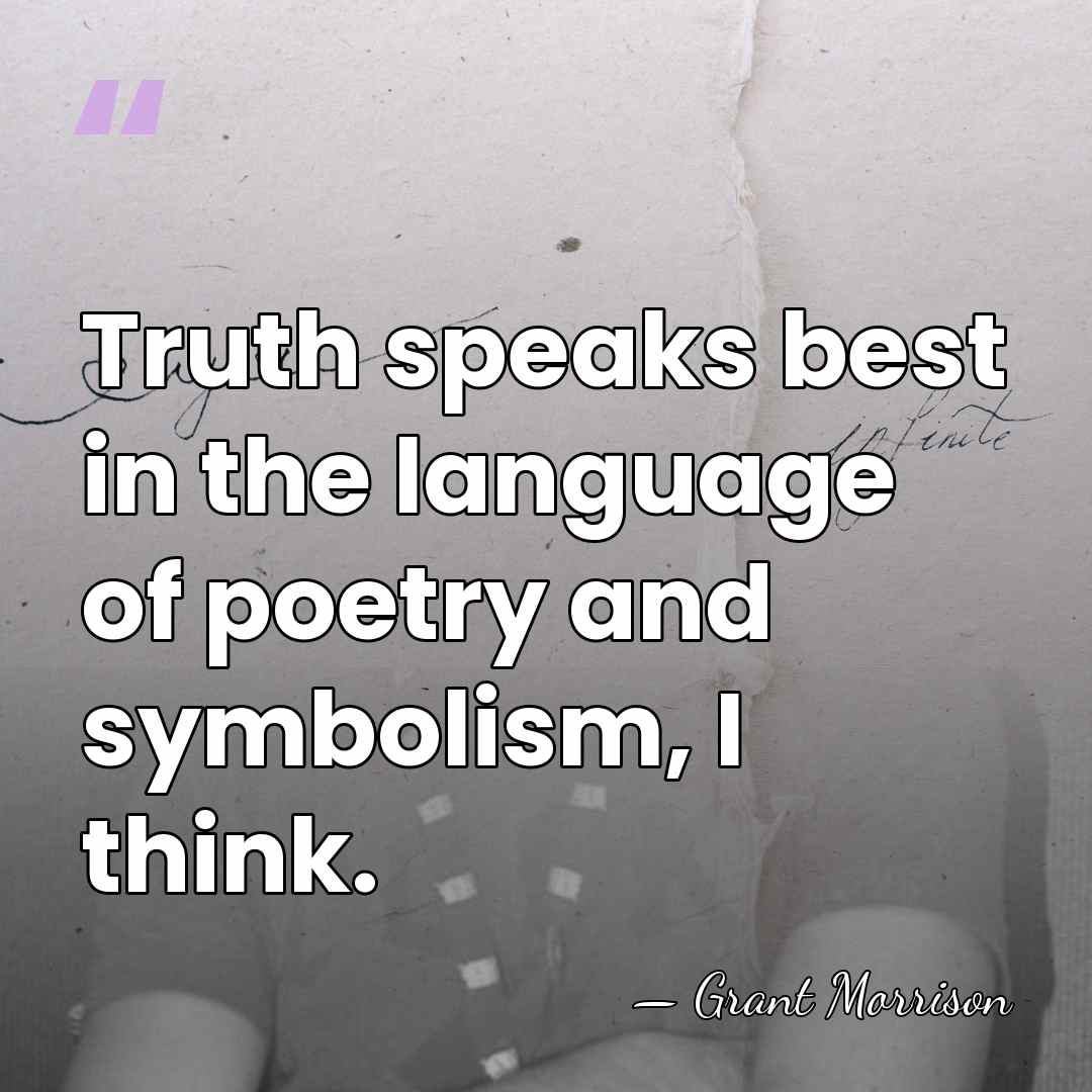 Truth speaks best in the language of poetry and symbolism, I think. - Grant Morrison