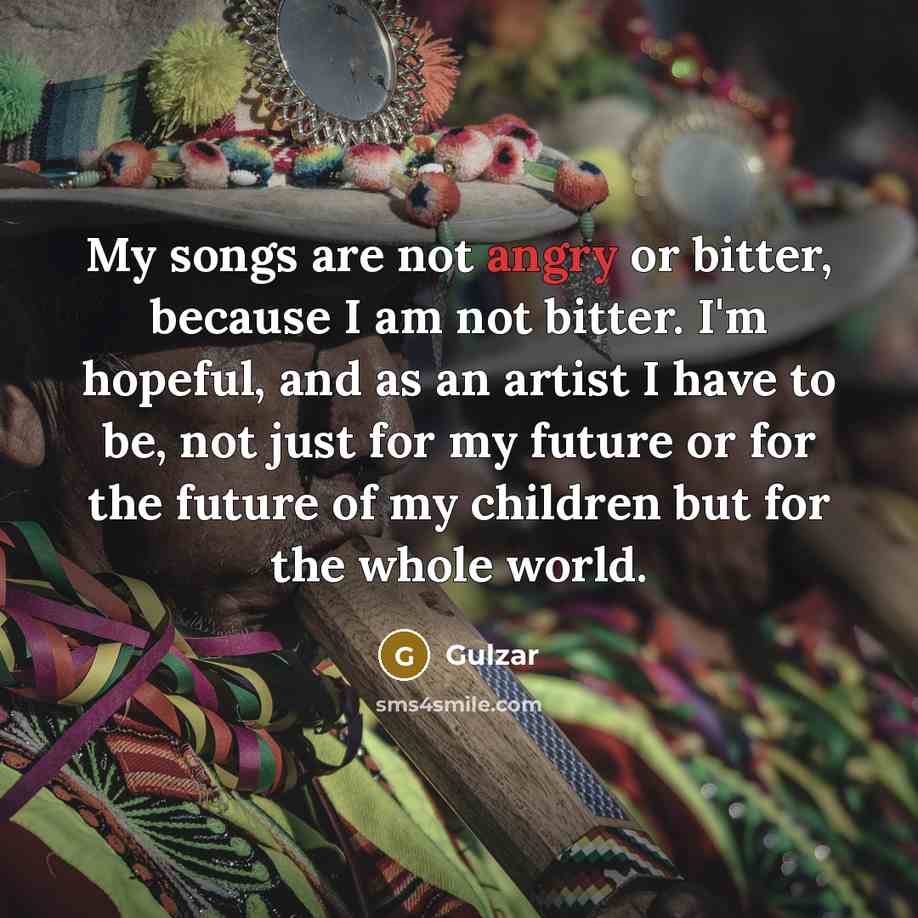 “My songs are not angry or bitter, because I am…” quote by Gulzar