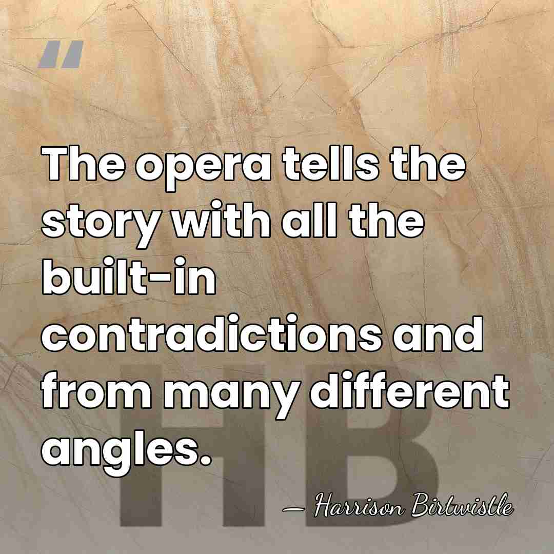 The opera tells the story with all the built-in contradictions and from&hellip; - Harrison Birtwistle
