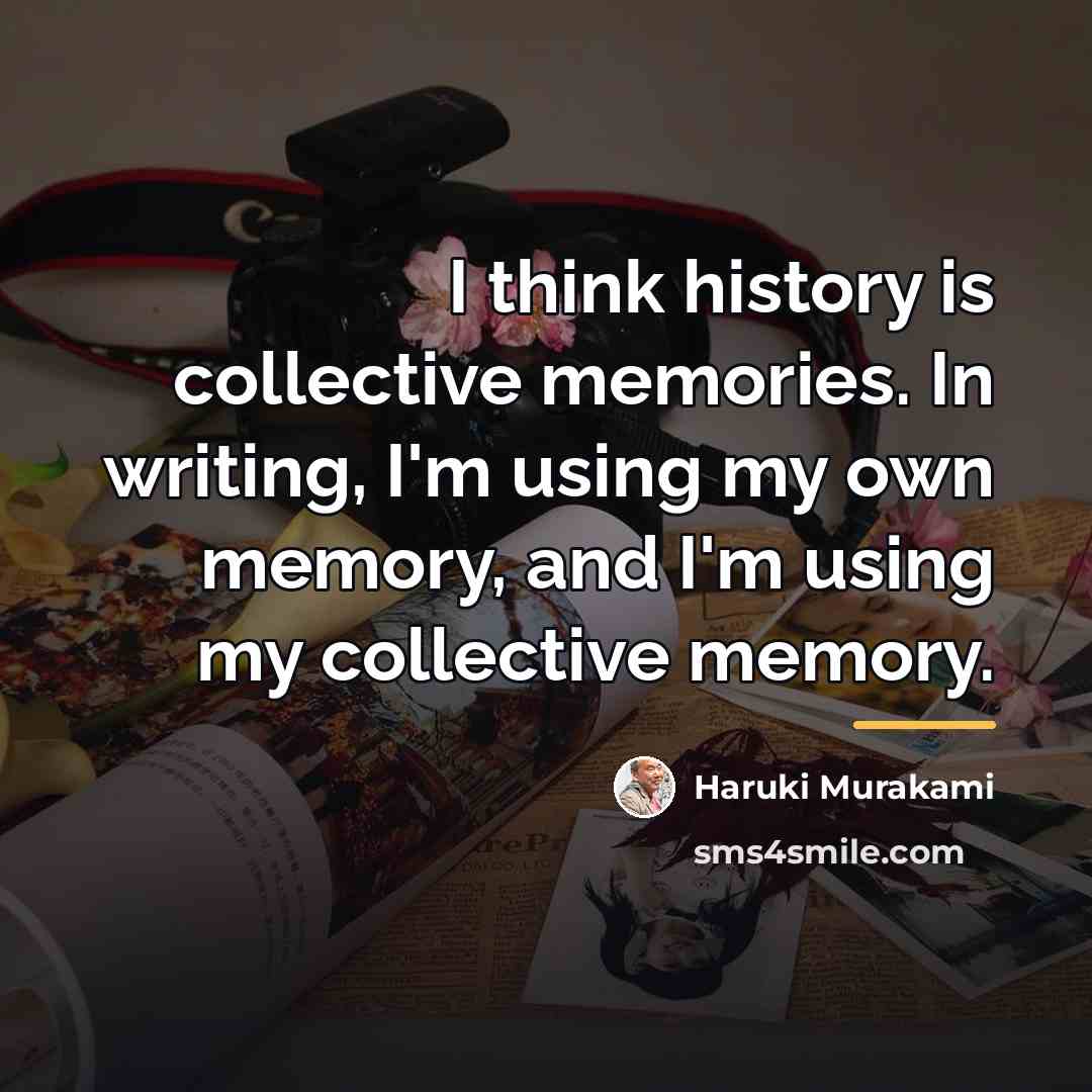 “I think history is collective memories. In writing, I'm using…” quote by Haruki Murakami