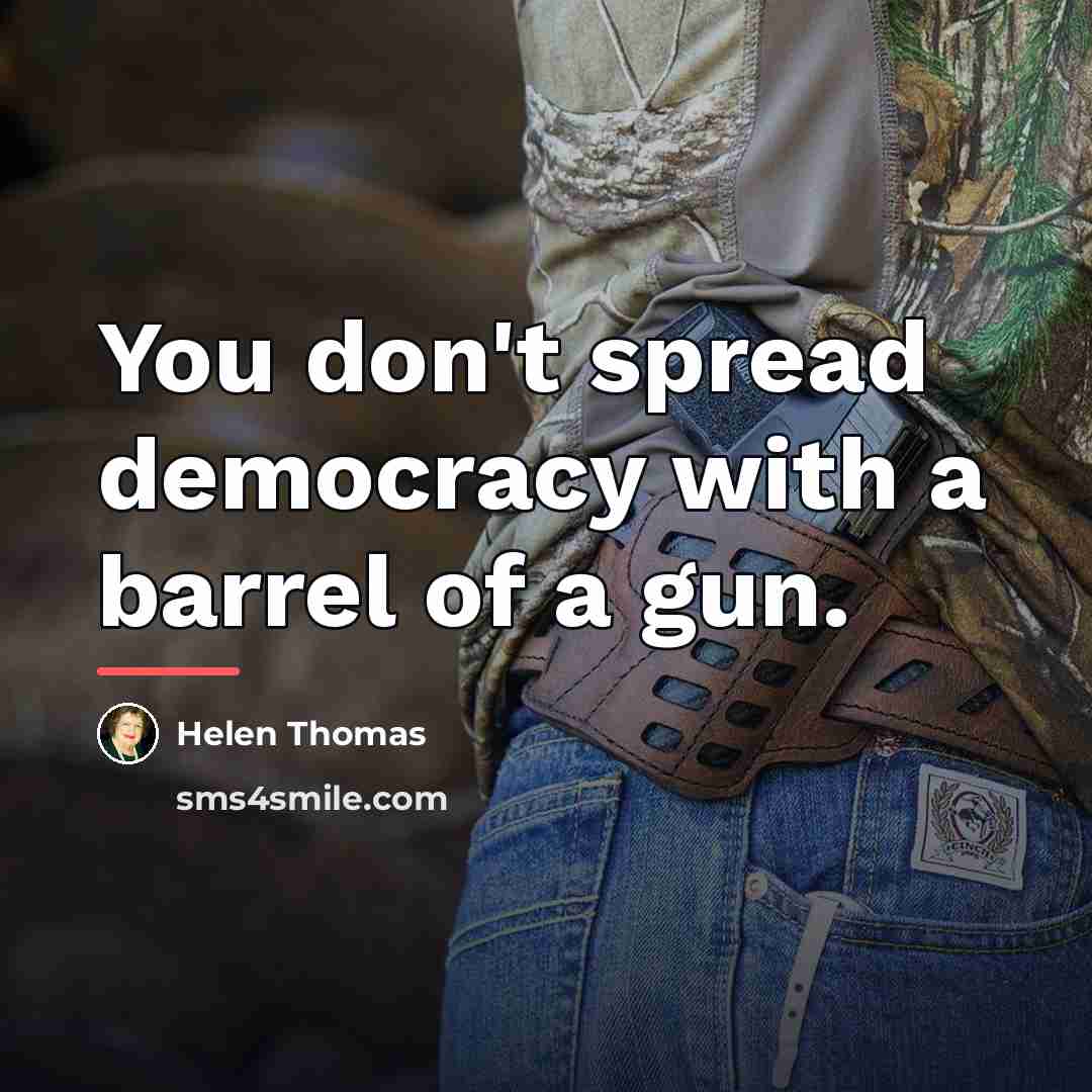“You don't spread democracy with a barrel of a gun.…” quote by Helen Thomas