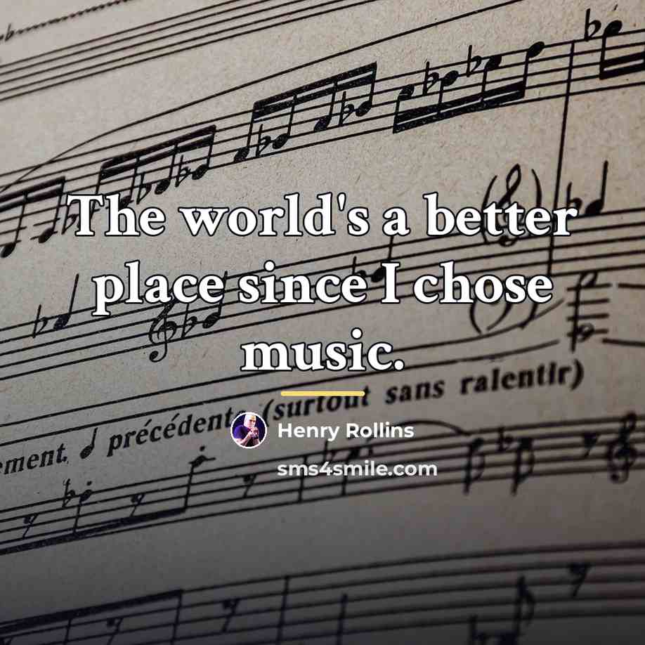 “The world's a better place since I chose music.…” quote by Henry Rollins