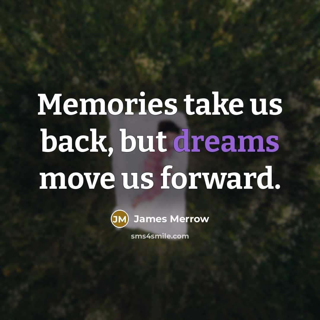 “Memories take us back, but dreams move us forward.…” quote by James Merrow