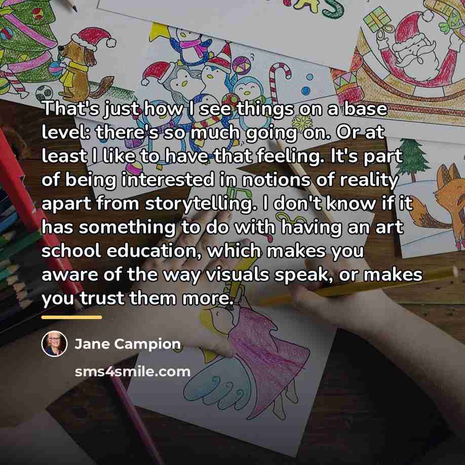 “That's just how I see things on a base level:…” quote by Jane Campion