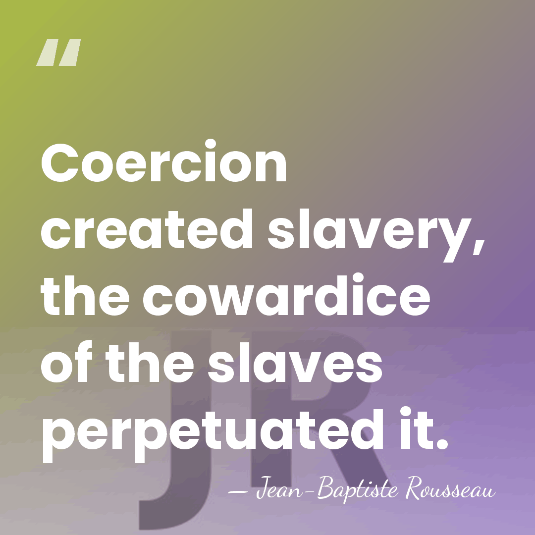 Coercion created slavery, the cowardice of the slaves perpetuated it. - Jean-Baptiste Rousseau