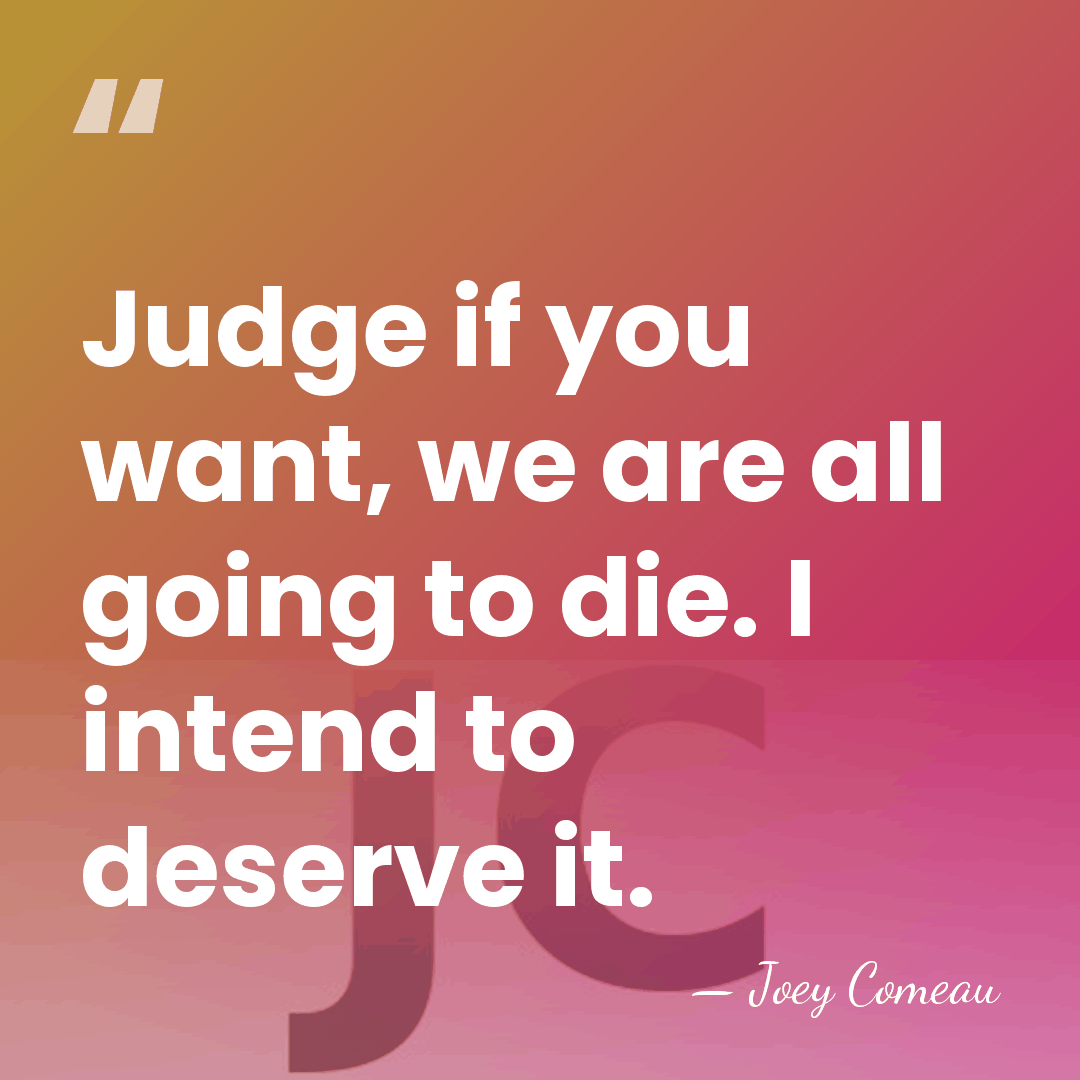 Judge if you want, we are all going to die. I intend&hellip; - Joey Comeau
