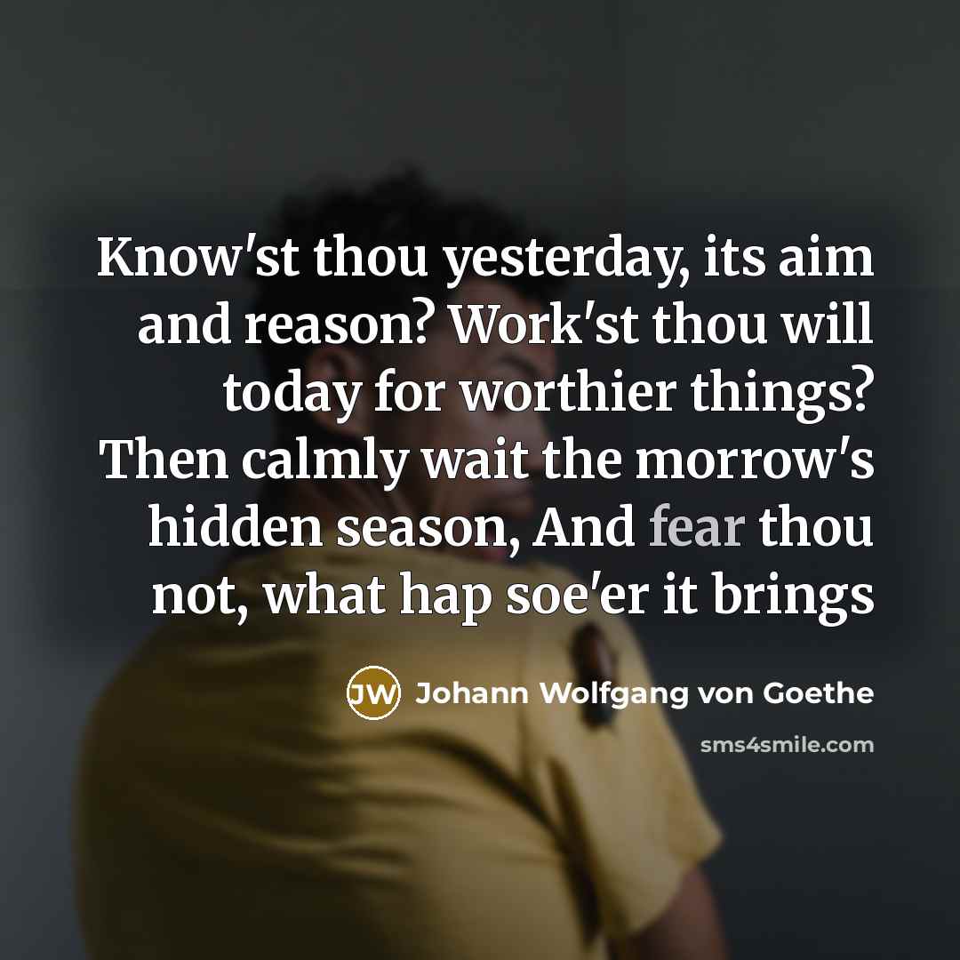“Know'st thou yesterday, its aim and reason? Work'st thou will…” quote by Johann Wolfgang von Goethe