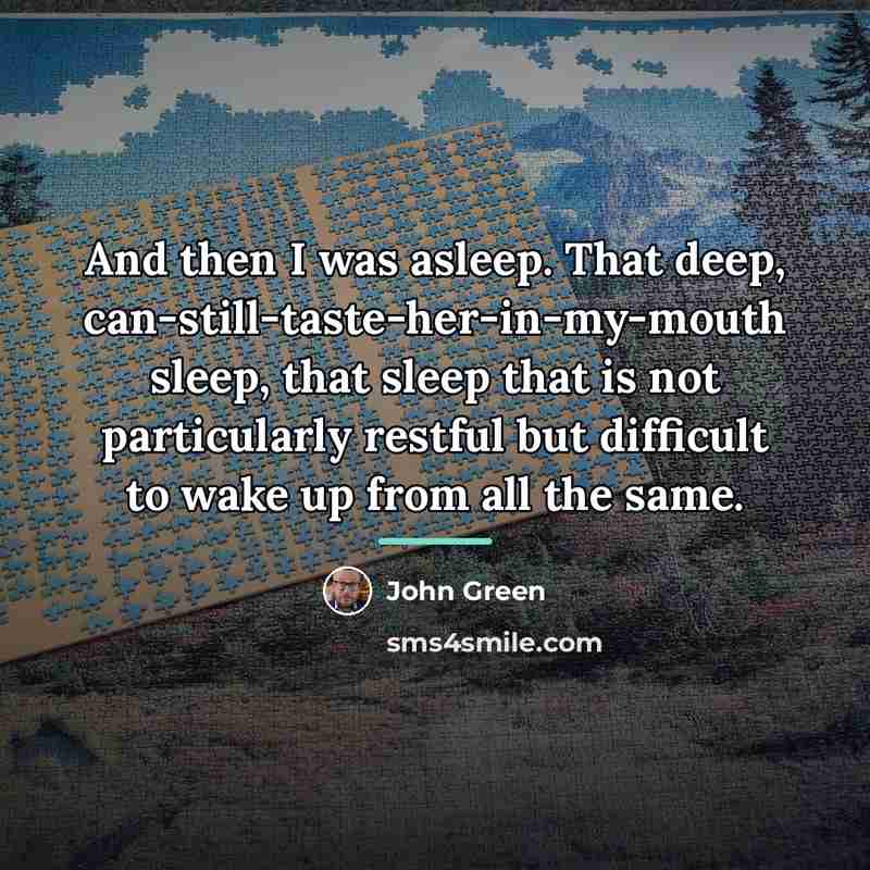 “And then I was asleep. That deep, can-still-taste-her-in-my-mouth sleep, that…” quote by John Green