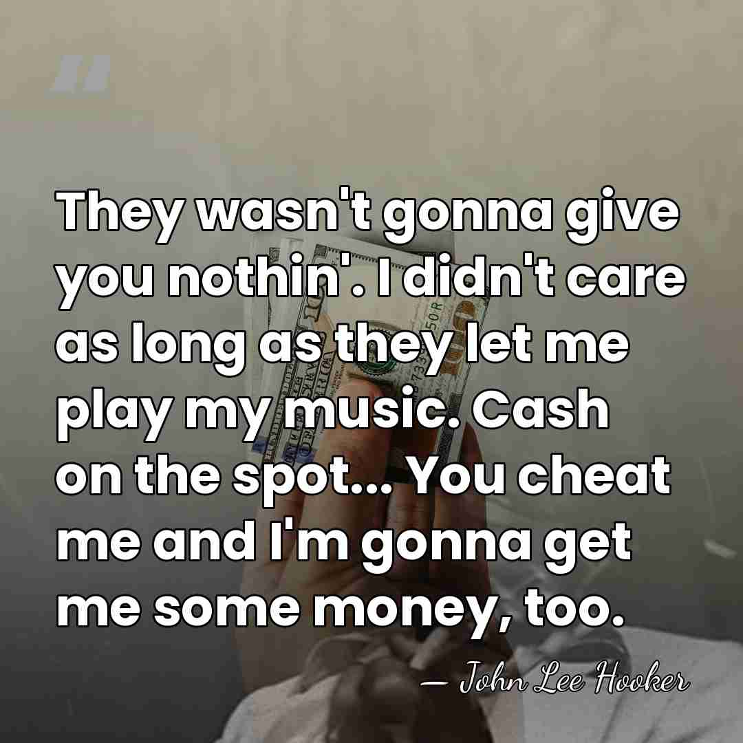 They wasn't gonna give you nothin'. I didn't care as long as&hellip; - John Lee Hooker