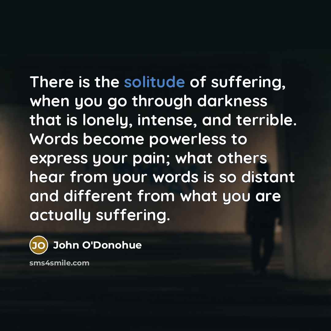 “There is the solitude of suffering, when you go through…” quote by John O'Donohue