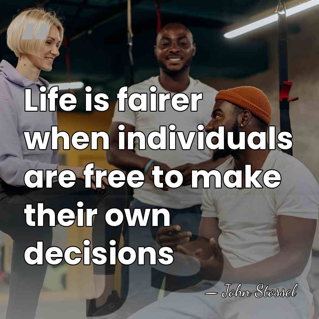 Life is fairer when individuals are free to make their own decisions - John Stossel