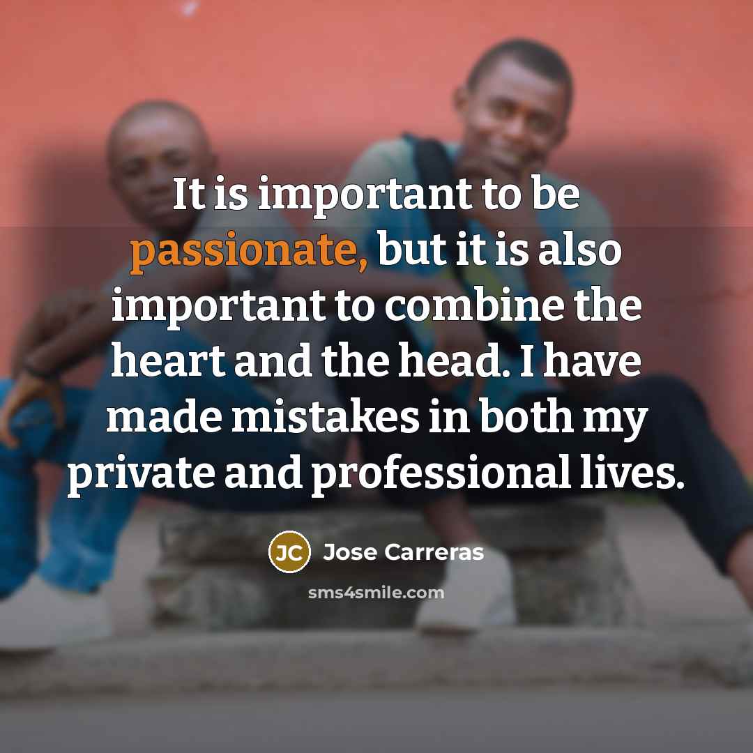 “It is important to be passionate, but it is also…” quote by Jose Carreras