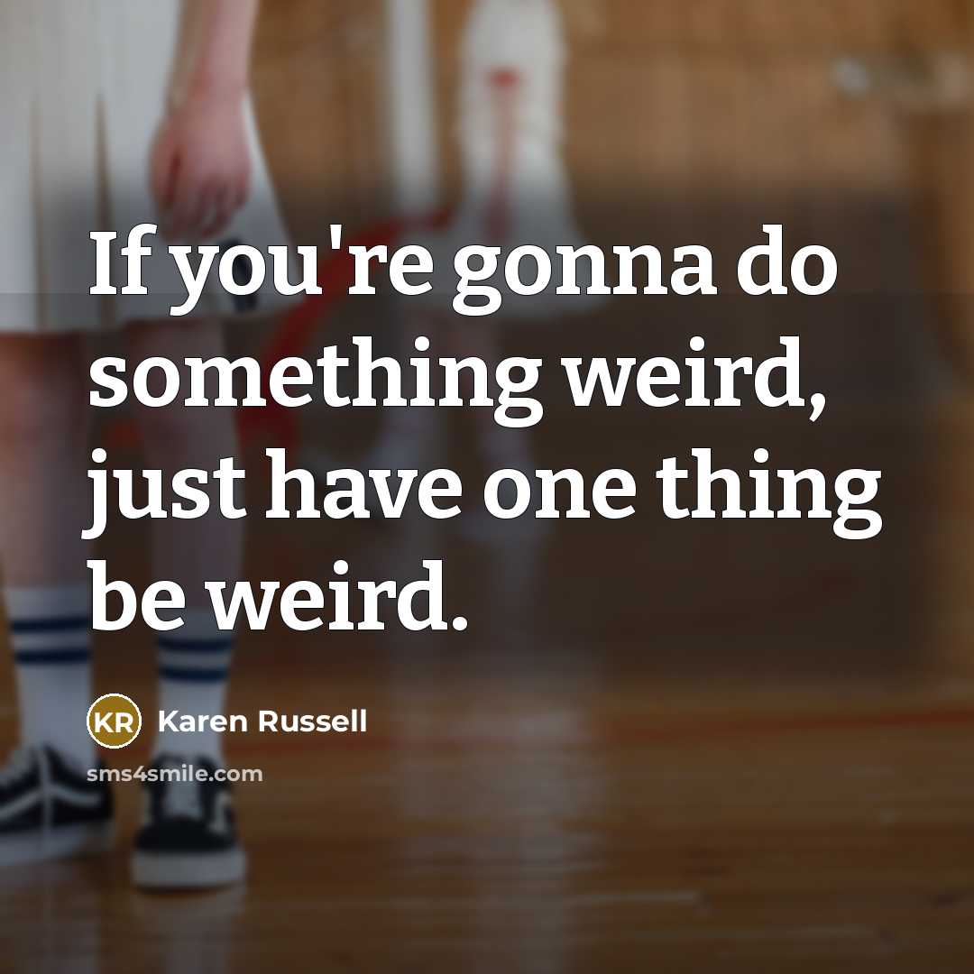 “If you're gonna do something weird, just have one thing…” quote by Karen Russell