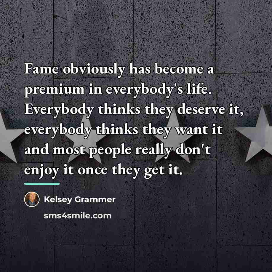 “Fame obviously has become a premium in everybody's life. Everybody…” quote by Kelsey Grammer