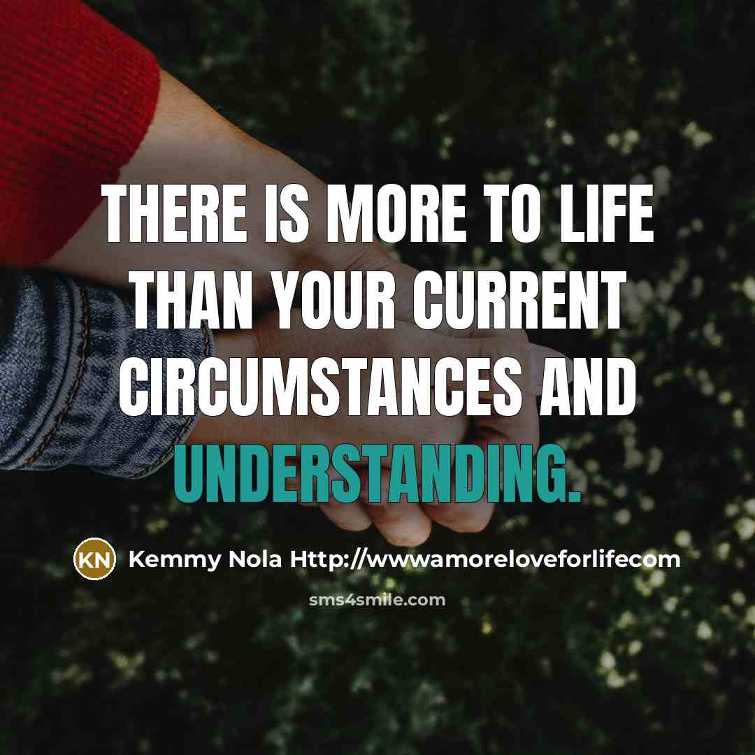 “There is more to life than your current circumstances and…” quote by Kemmy Nola Http://wwwamoreloveforlifecom