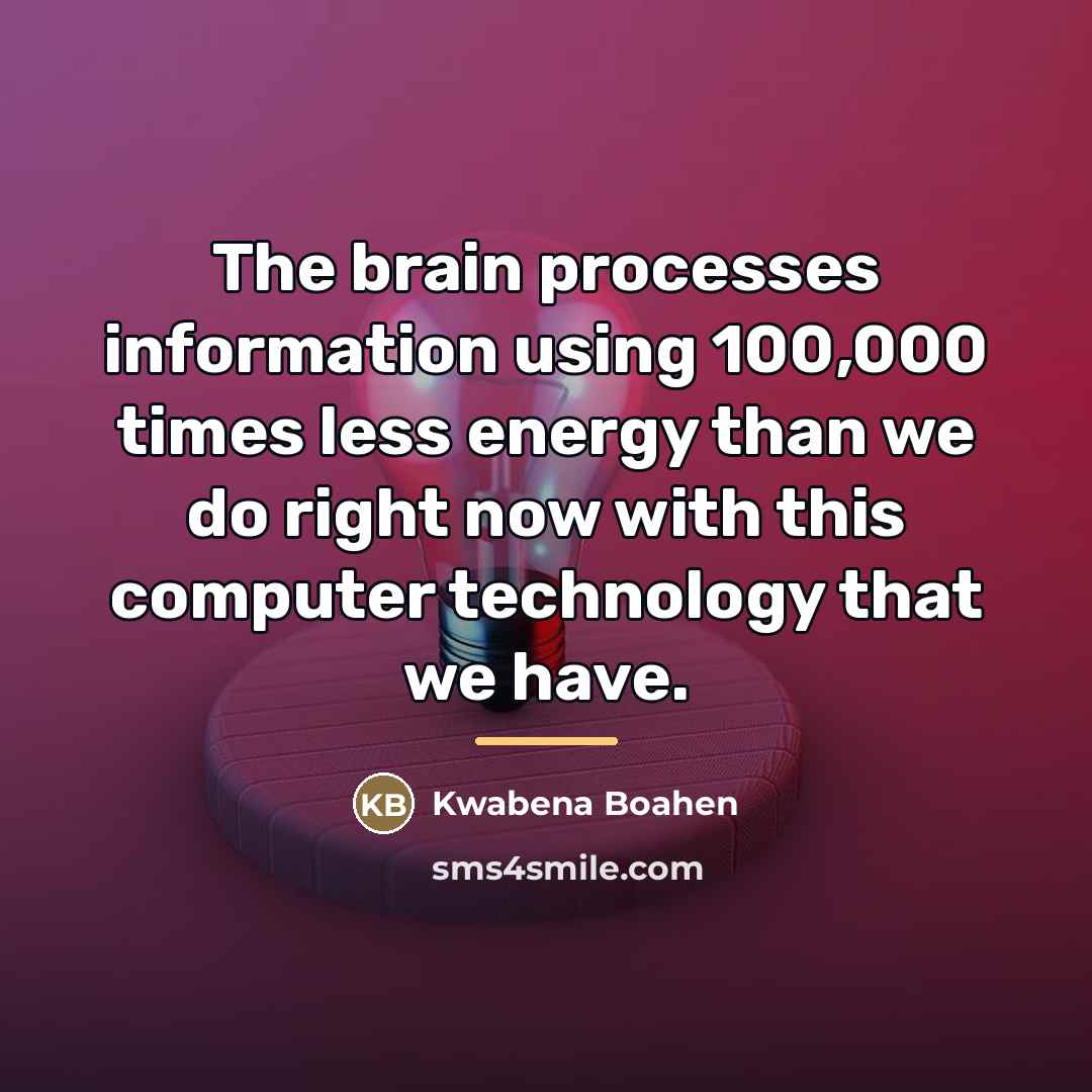 “The brain processes information using 100,000 times less energy than…” quote by Kwabena Boahen