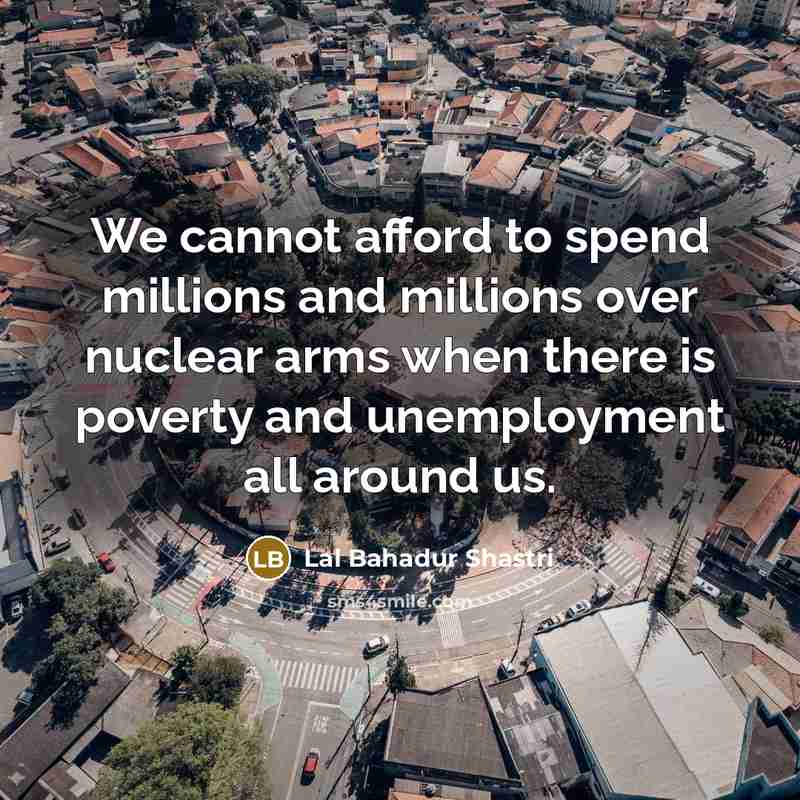 “We cannot afford to spend millions and millions over nuclear…” quote by Lal Bahadur Shastri
