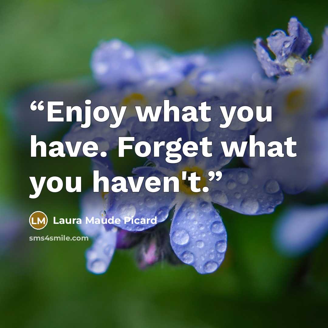 “Enjoy what you have. Forget what you haven't.” quote by Laura Maude Picard