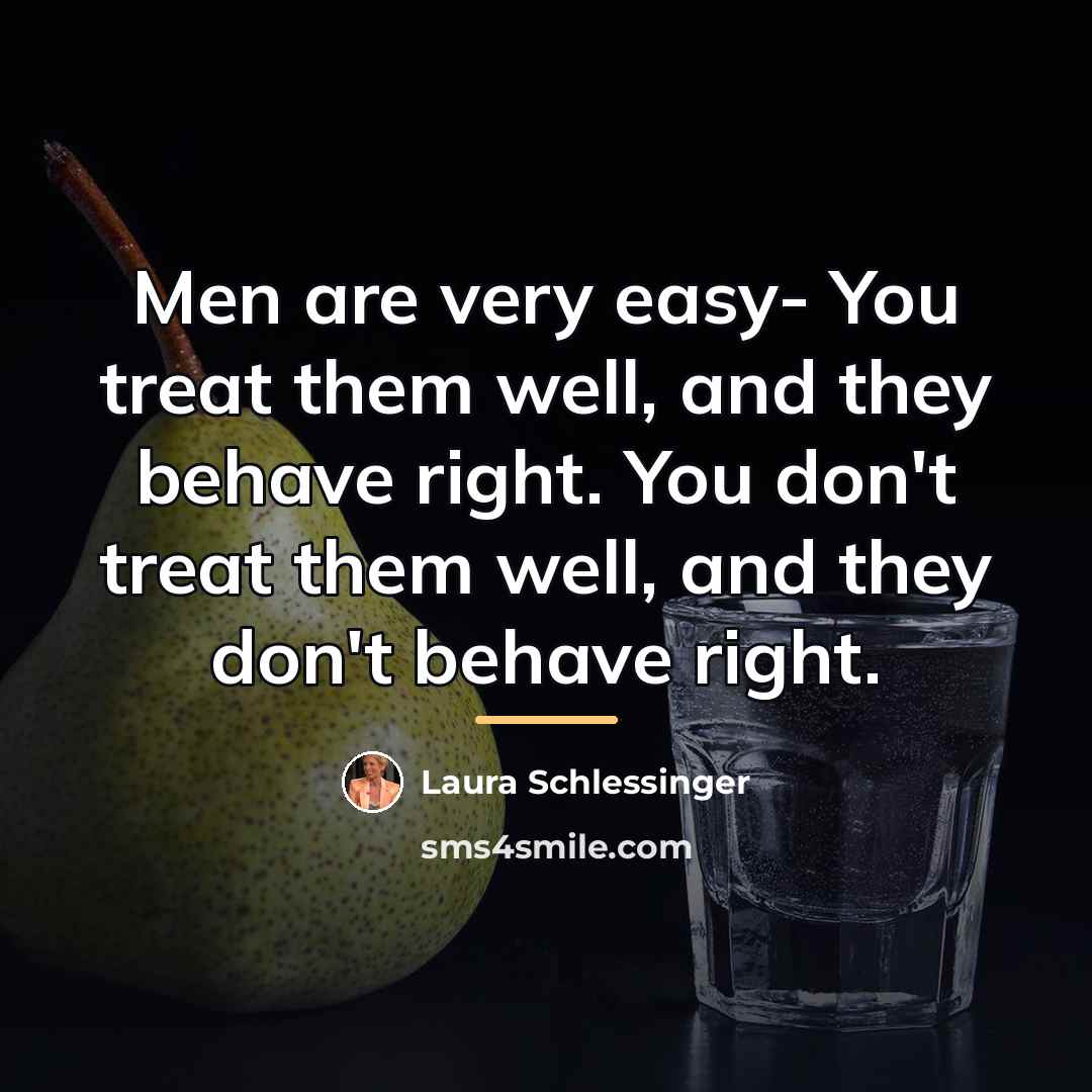 “Men are very easy- You treat them well, and they…” quote by Laura Schlessinger