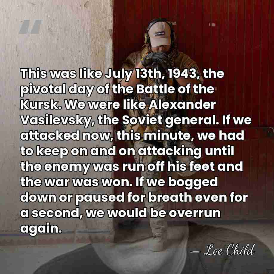 This was like July 13th, 1943, the pivotal day of the Battle&hellip; - Lee Child