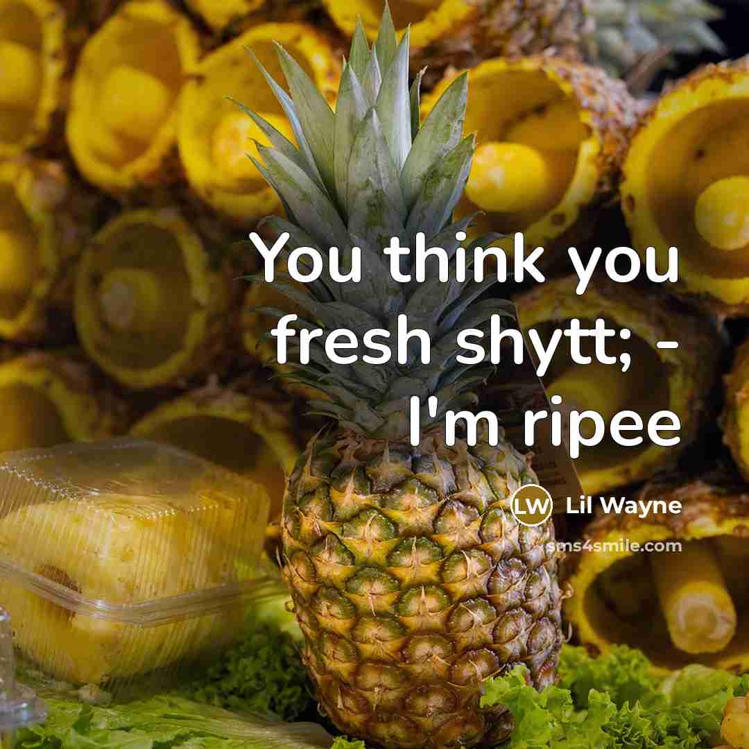 “You think you fresh shytt; - I'm ripee…” quote by Lil Wayne