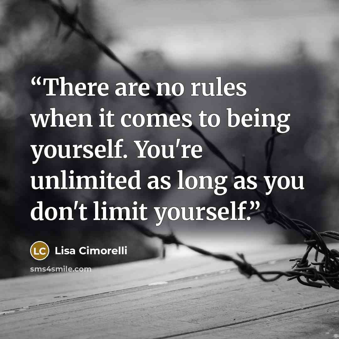 “There are no rules when it comes to being yourself. You're unlimited as long as you don't limit yourself.” quote by Lisa Cimorelli