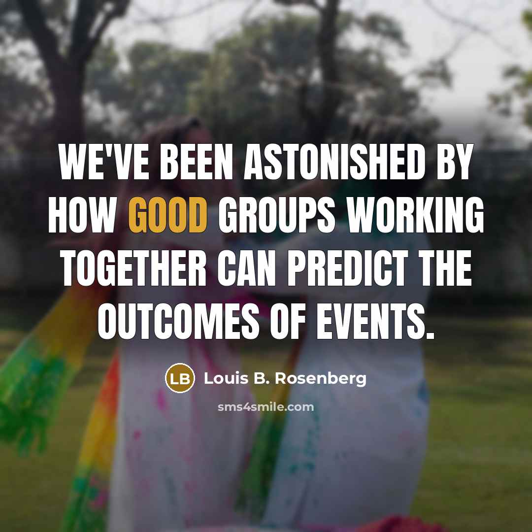“We've been astonished by how good groups working together can…” quote by Louis B. Rosenberg