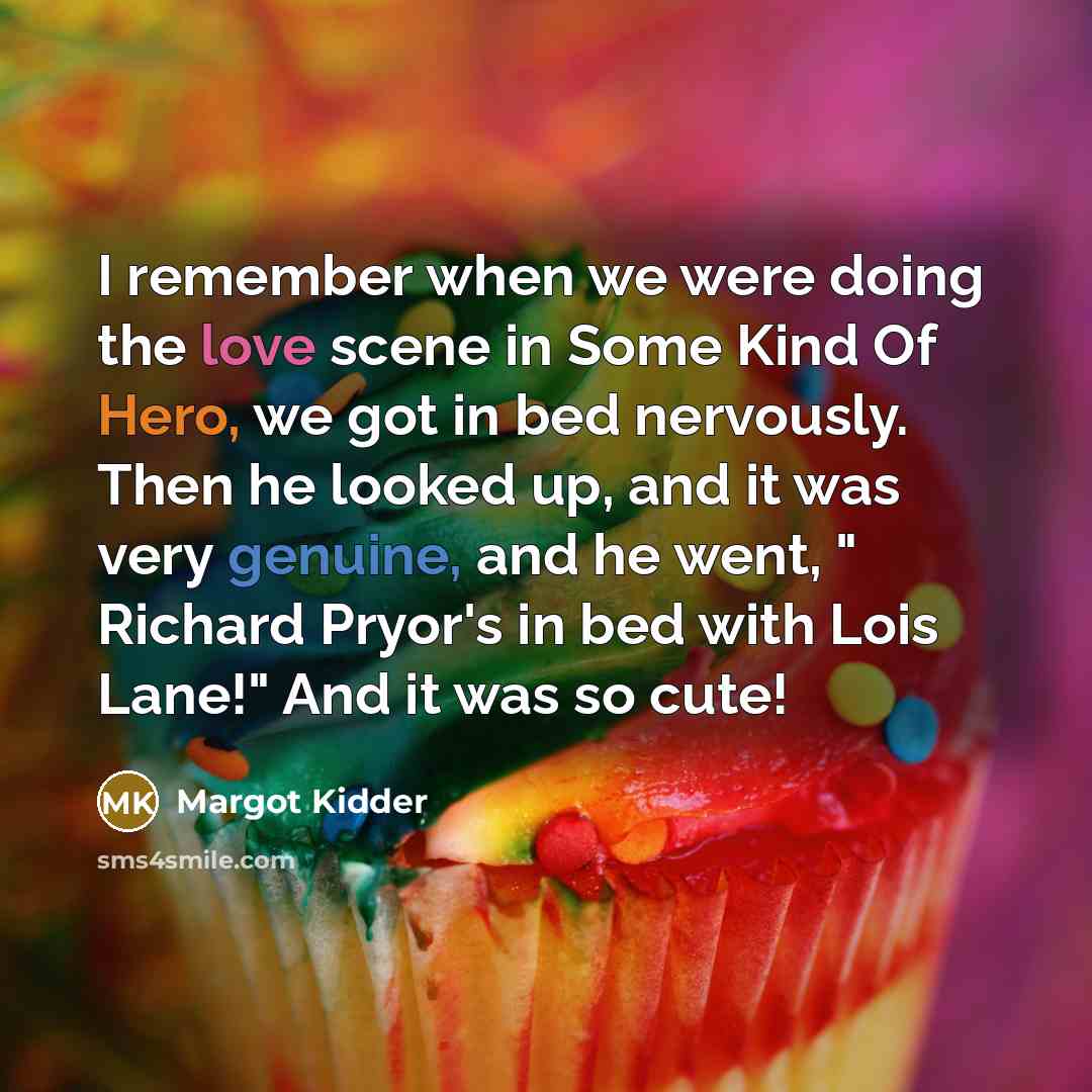 “I remember when we were doing the love scene in Some Kind Of Hero, we got in bed nervously. Then he looked up, and it was very genuine, and he went, " Richard Pryor's in bed with Lois Lane!" And it was so cute!” quote by Margot Kidder