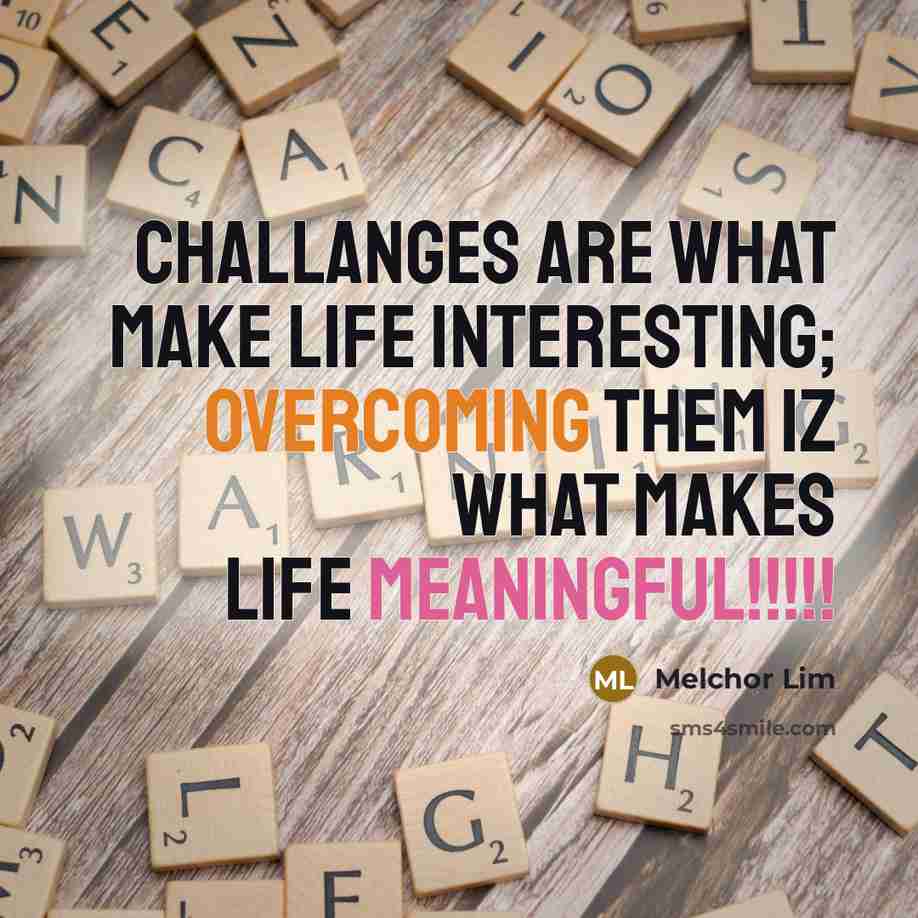 “Challanges are what make life interesting; overcoming them iz what makes life meaningful!!!!!” quote by Melchor Lim