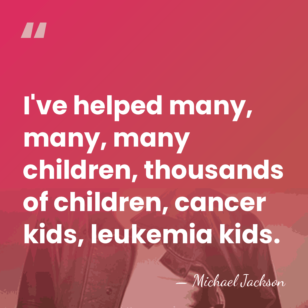 I've helped many, many, many children, thousands of children, cancer kids, leukemia&hellip; - Michael Jackson