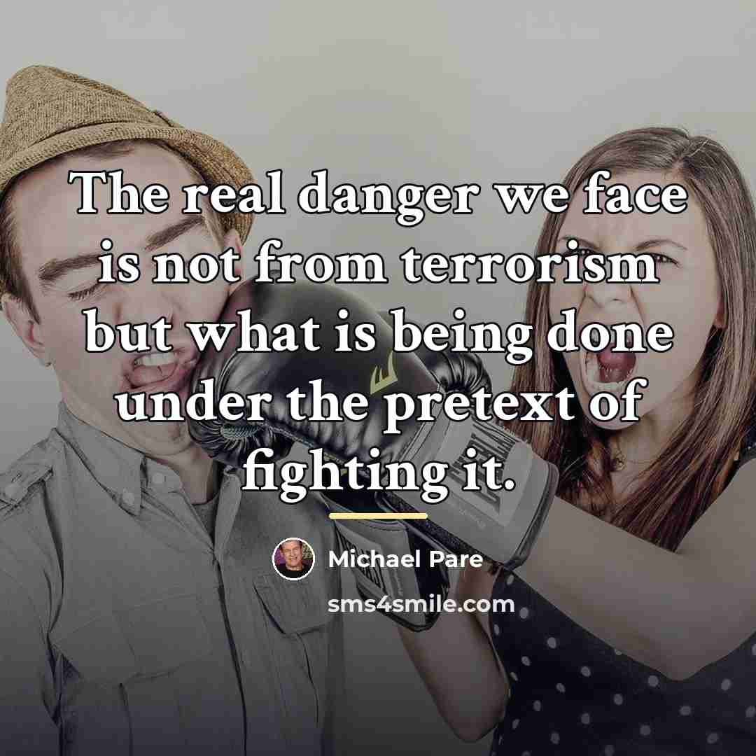 “The real danger we face is not from terrorism but…” quote by Michael Pare