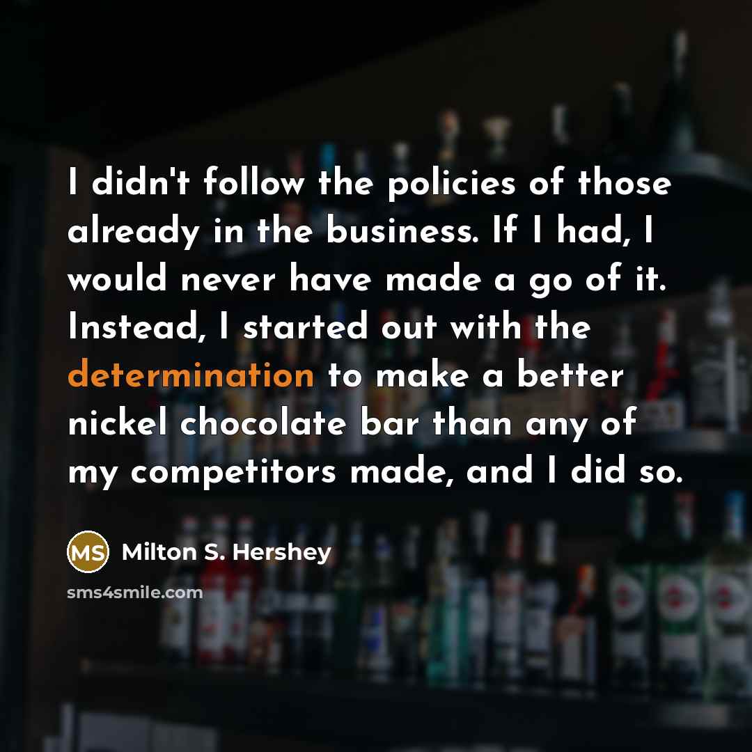“I didn't follow the policies of those already in the…” quote by Milton S. Hershey