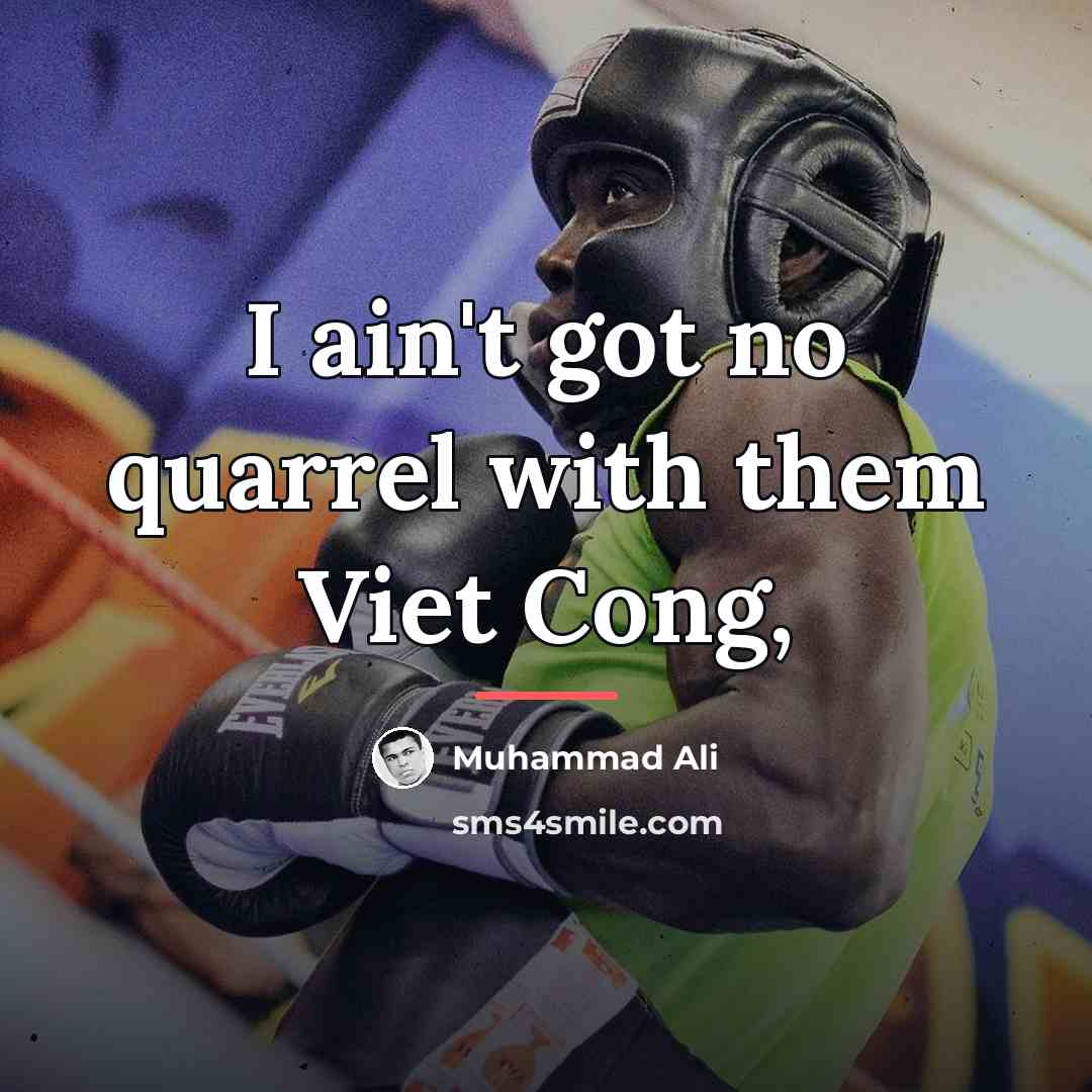 “I ain't got no quarrel with them Viet Cong,…” quote by Muhammad Ali