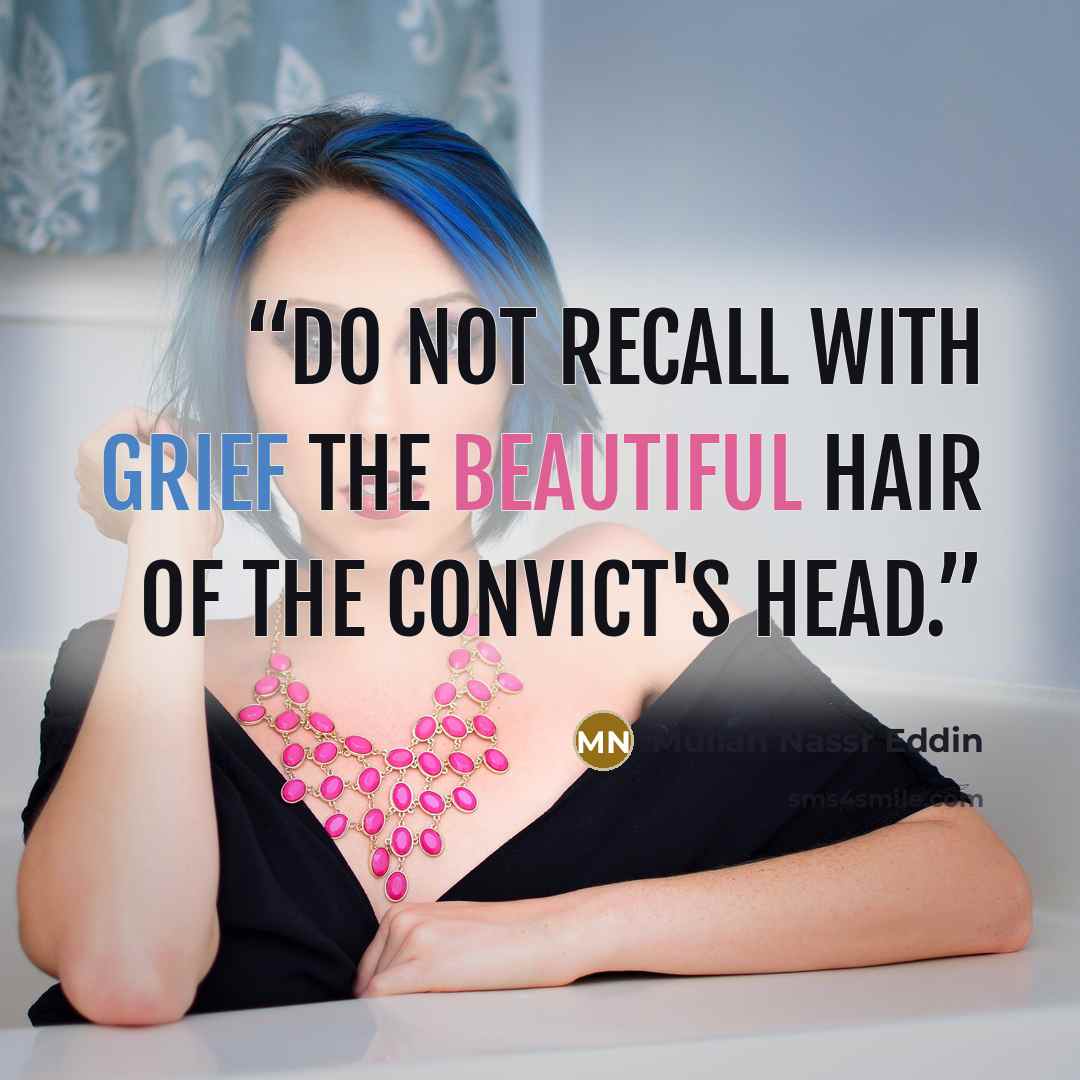 “Do not recall with grief the beautiful hair of the convict's head.” quote by Mullah Nassr Eddin