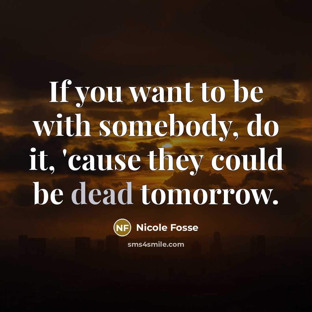 “If you want to be with somebody, do it, 'cause…” quote by Nicole Fosse