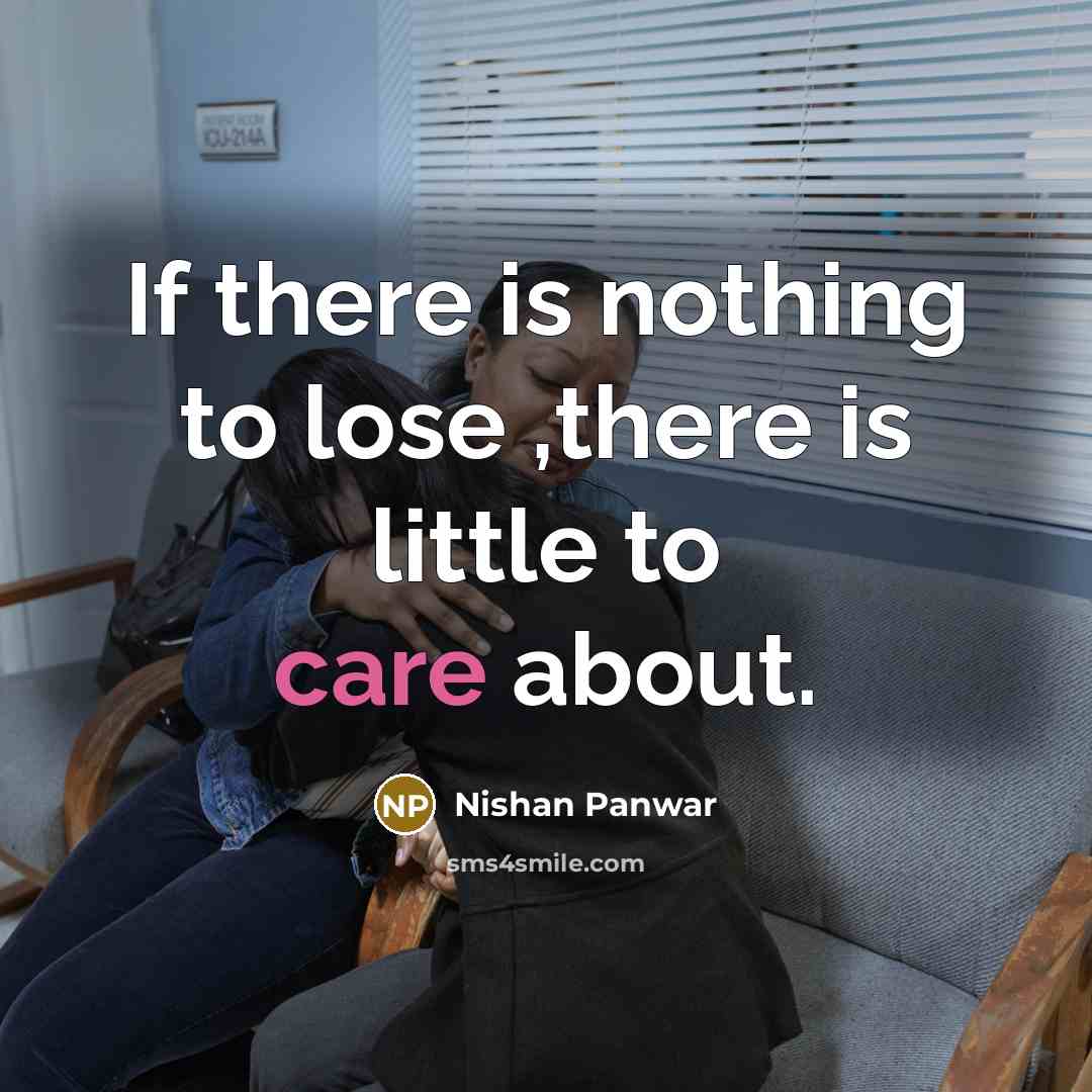 “If there is nothing to lose ,there is little to care about.” quote by Nishan Panwar