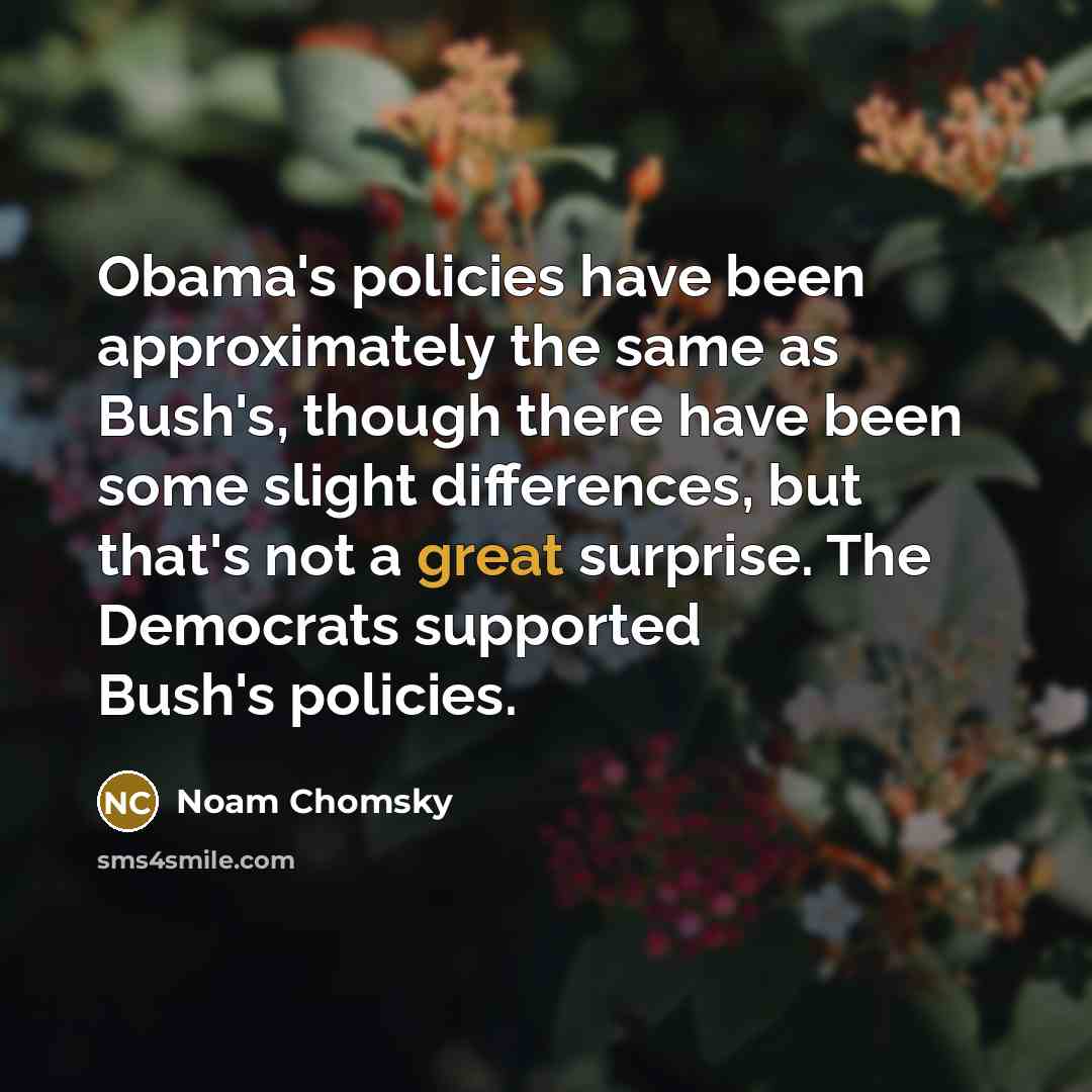 “Obama's policies have been approximately the same as Bush's, though…” quote by Noam Chomsky
