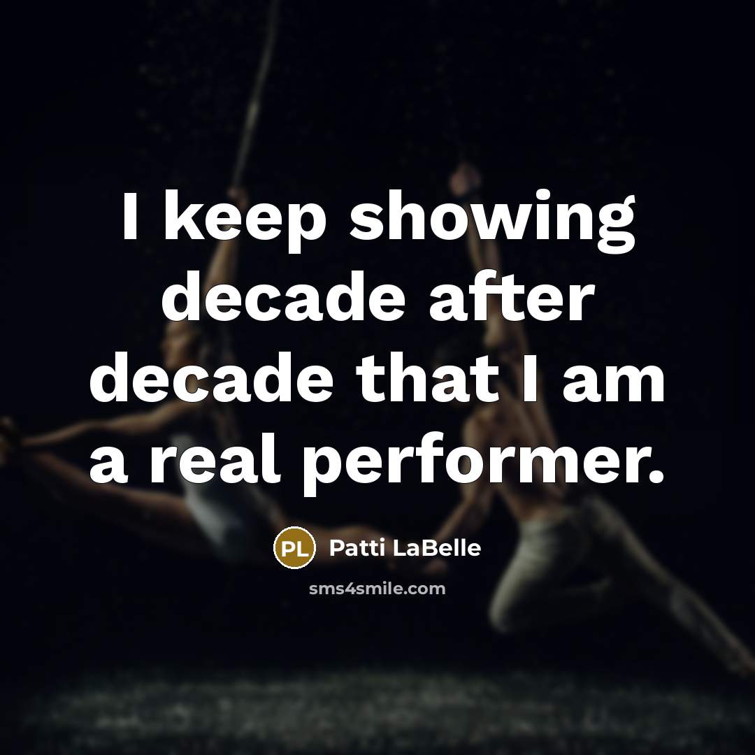 “I keep showing decade after decade that I am a real performer.” quote by Patti LaBelle