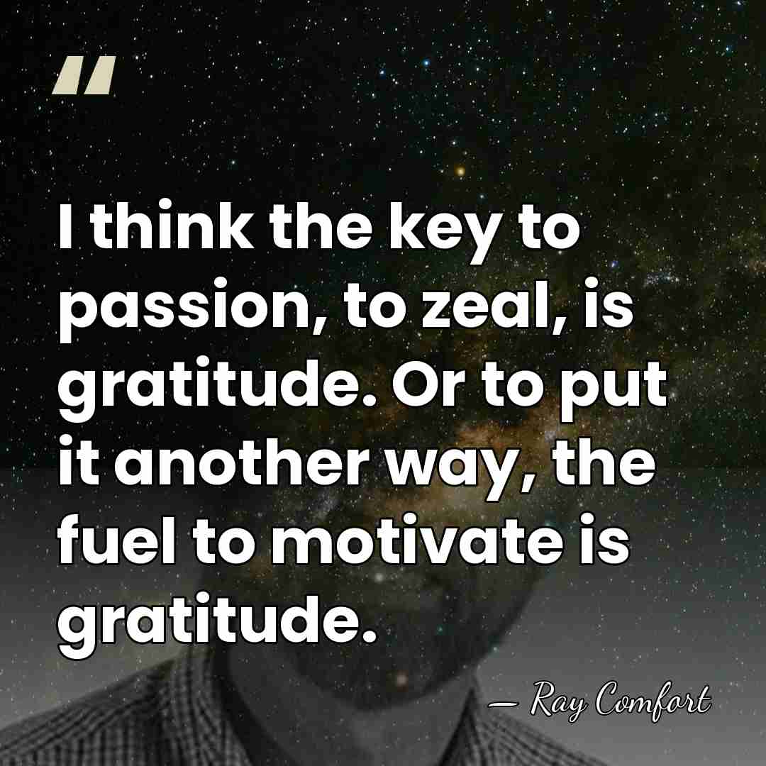 I think the key to passion, to zeal, is gratitude. Or to&hellip; - Ray Comfort