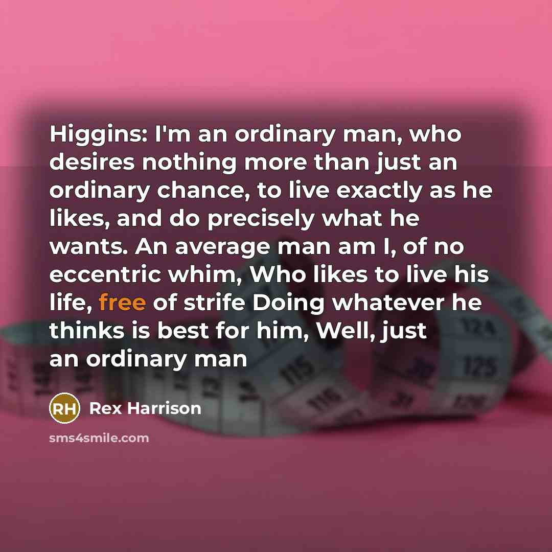 “Higgins: I'm an ordinary man, who desires nothing more than…” quote by Rex Harrison