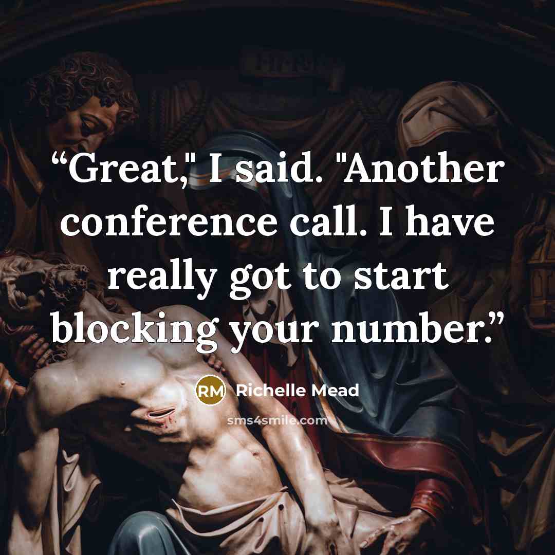 “Great," I said. "Another conference call. I have really got to start blocking your number.” quote by Richelle Mead