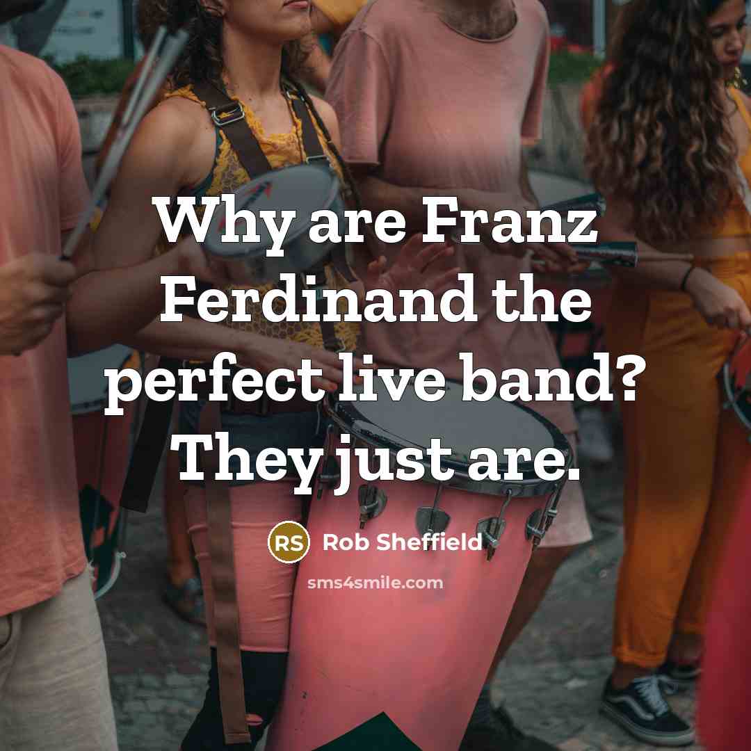 “Why are Franz Ferdinand the perfect live band? They just…” quote by Rob Sheffield